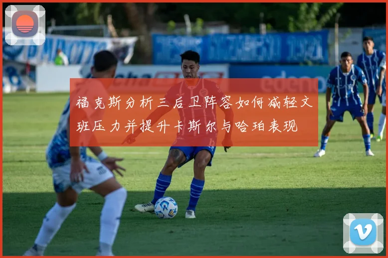 福克斯分析三后卫阵容如何减轻文班压力并提升卡斯尔与哈珀表现