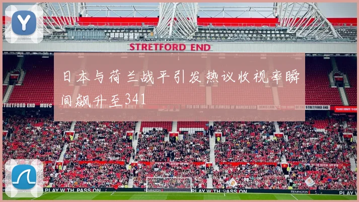 日本与荷兰战平引发热议收视率瞬间飙升至341