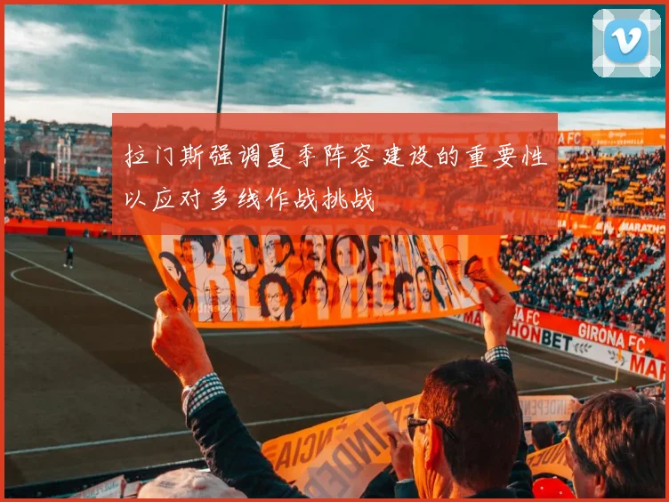 拉门斯强调夏季阵容建设的重要性以应对多线作战挑战