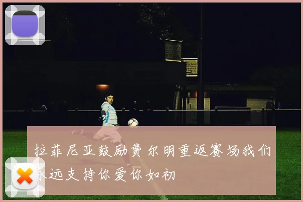 拉菲尼亚鼓励费尔明重返赛场我们永远支持你爱你如初