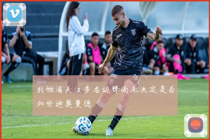 利物浦关注多名边锋尚未决定是否加价迪奥曼德